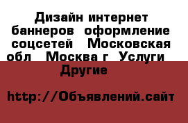 Дизайн интернет баннеров, оформление соцсетей - Московская обл., Москва г. Услуги » Другие   
